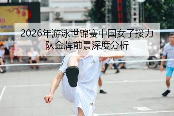 2026年游泳世锦赛中国女子接力队金牌前景深度分析