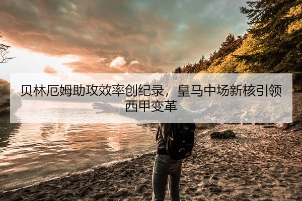 贝林厄姆助攻效率创纪录，皇马中场新核引领西甲变革