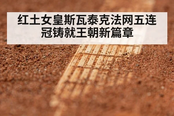 红土女皇斯瓦泰克法网五连冠铸就王朝新篇章